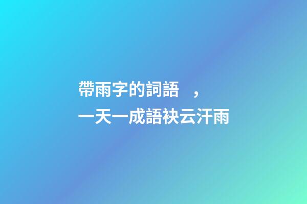 帶雨字的詞語，一天一成語袂云汗雨-第1張-觀點-玄機派